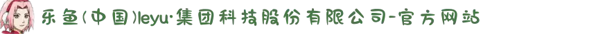 乐鱼(中国)leyu·集团科技股份有限公司-官方网站